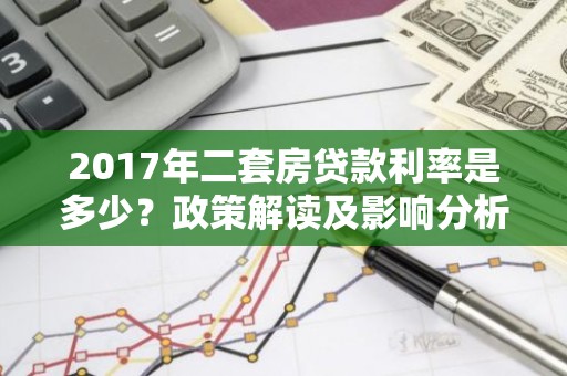 2017年二套房贷款利率是多少？政策解读及影响分析