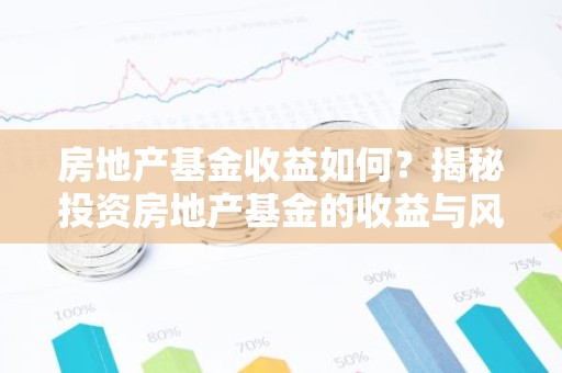 房地产基金收益如何？揭秘投资房地产基金的收益与风险