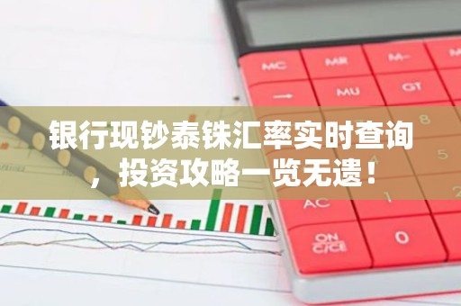 银行现钞泰铢汇率实时查询，投资攻略一览无遗！