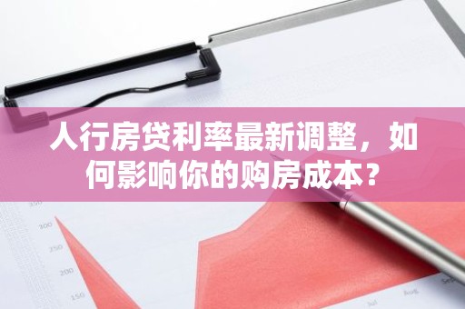 人行房贷利率最新调整，如何影响你的购房成本？