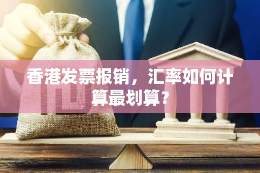香港发票报销，汇率如何计算最划算？