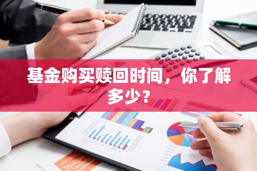 基金购买赎回时间，你了解多少？