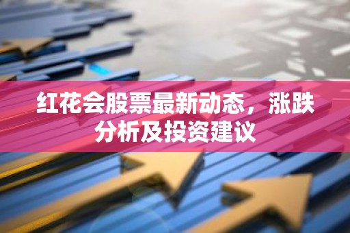 红花会股票最新动态，涨跌分析及投资建议