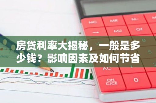 房贷利率大揭秘，一般是多少钱？影响因素及如何节省利息