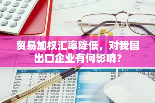 贸易加权汇率降低，对我国出口企业有何影响？