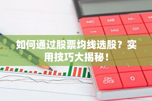 如何通过股票均线选股？实用技巧大揭秘！