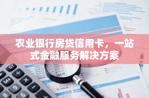 农业银行房贷信用卡，一站式金融服务解决方案