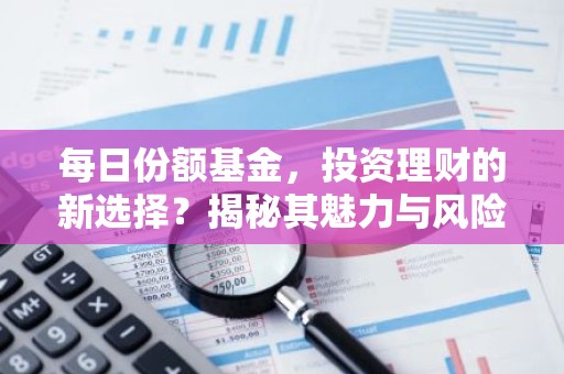 每日份额基金，投资理财的新选择？揭秘其魅力与风险！