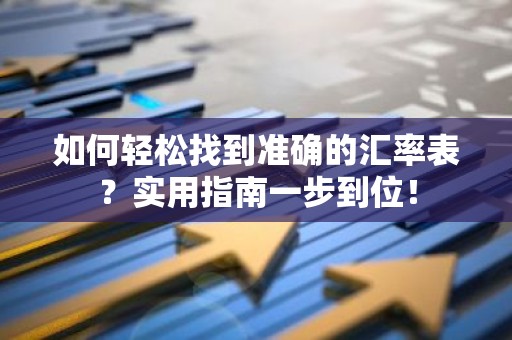 如何轻松找到准确的汇率表？实用指南一步到位！