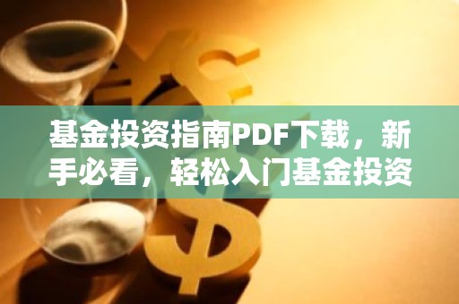 基金投资指南PDF下载，新手必看，轻松入门基金投资！