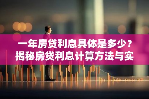 一年房贷利息具体是多少？揭秘房贷利息计算方法与实例