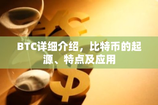 BTC详细介绍，比特币的起源、特点及应用