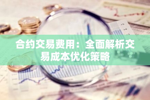 合约交易费用：全面解析交易成本优化策略