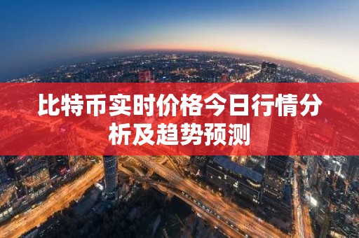 比特币实时价格今日行情分析及趋势预测