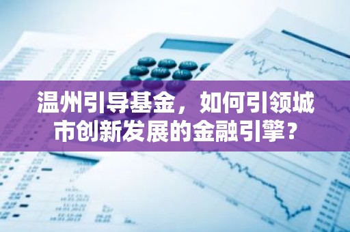 温州引导基金，如何引领城市创新发展的金融引擎？