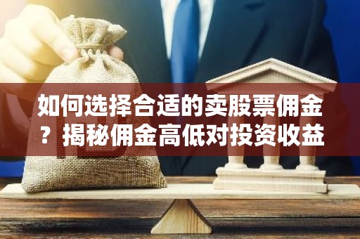 如何选择合适的卖股票佣金？揭秘佣金高低对投资收益的影响