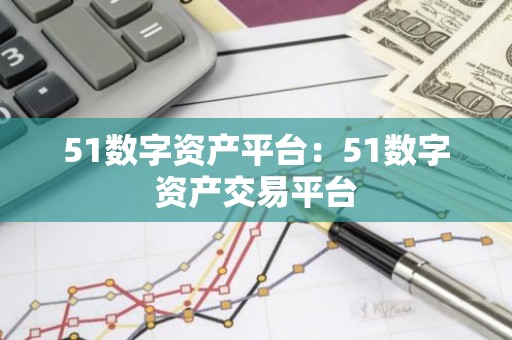 51数字资产平台：51数字资产交易平台