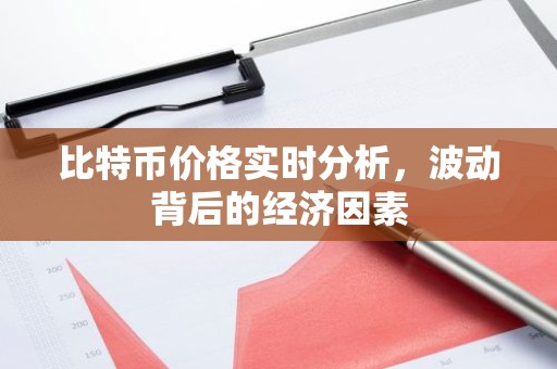 比特币价格实时分析，波动背后的经济因素