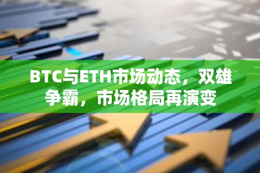 BTC与ETH市场动态，双雄争霸，市场格局再演变