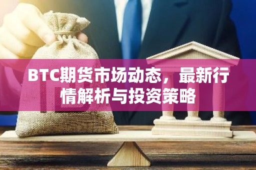 BTC期货市场动态，最新行情解析与投资策略