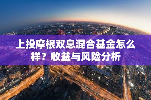 上投摩根双息混合基金怎么样？收益与风险分析