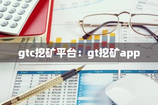 gtc挖矿平台：gt挖矿app
