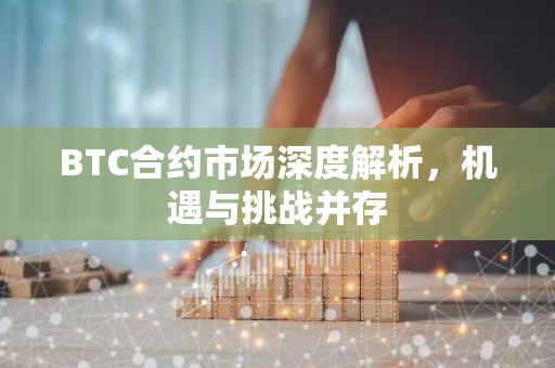 BTC合约市场深度解析，机遇与挑战并存