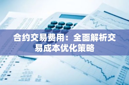 合约交易费用：全面解析交易成本优化策略