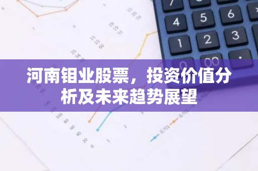 河南钼业股票，投资价值分析及未来趋势展望