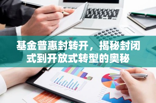 基金普惠封转开，揭秘封闭式到开放式转型的奥秘
