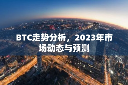 BTC走势分析，2023年市场动态与预测