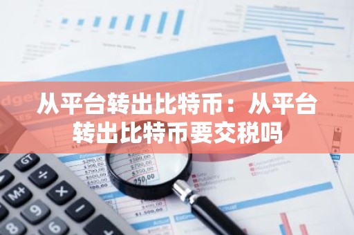 从平台转出比特币：从平台转出比特币要交税吗