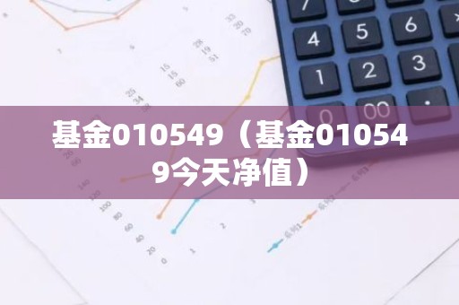 基金010549（基金010549今天净值）