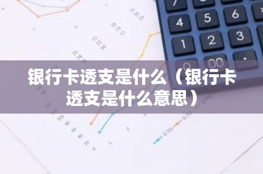银行卡透支是什么（银行卡透支是什么意思）