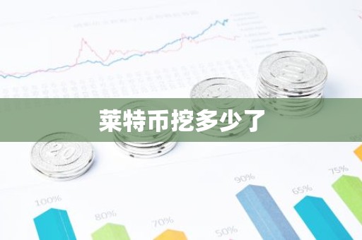 莱特币挖多少了