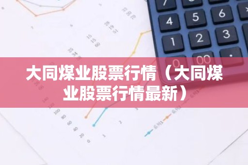 大同煤业股票行情（大同煤业股票行情最新）