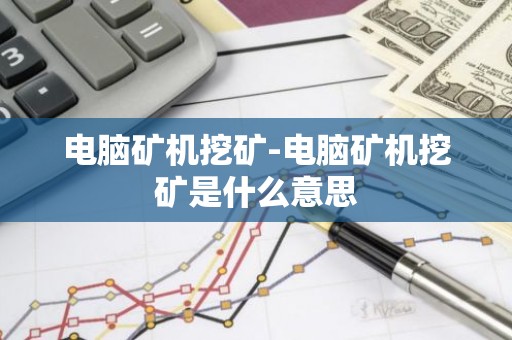 电脑矿机挖矿-电脑矿机挖矿是什么意思