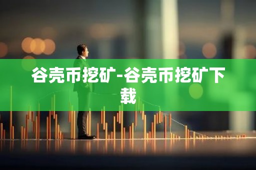 谷壳币挖矿-谷壳币挖矿下载