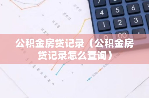 公积金房贷记录（公积金房贷记录怎么查询）