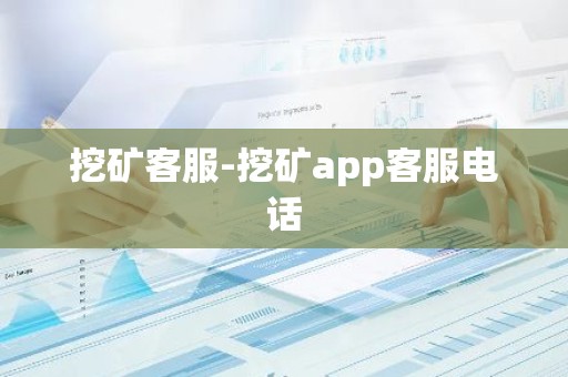 挖矿客服-挖矿app客服电话