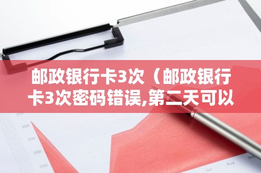 邮政银行卡3次（邮政银行卡3次密码错误,第二天可以恢复吗?
