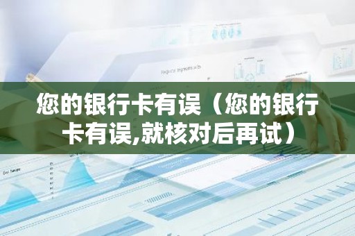 您的银行卡有误（您的银行卡有误,就核对后再试）