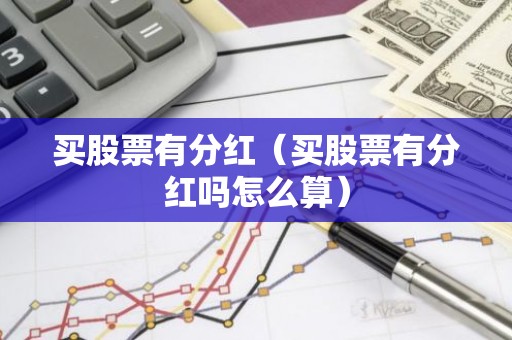 买股票有分红（买股票有分红吗怎么算）