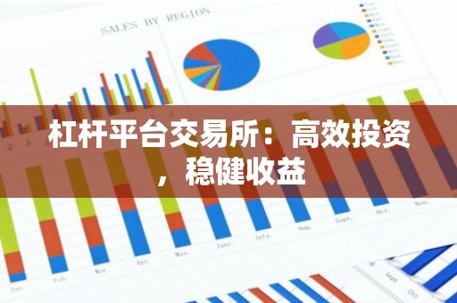 杠杆平台交易所：高效投资，稳健收益