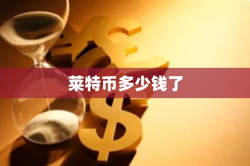 莱特币多少钱了