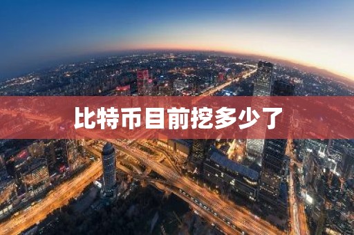 比特币目前挖多少了