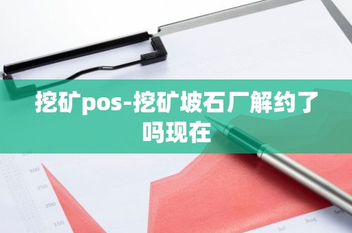挖矿pos-挖矿坡石厂解约了吗现在