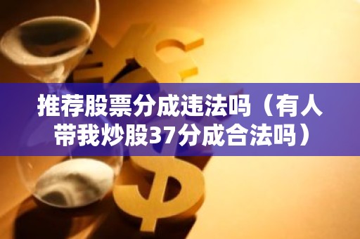 推荐股票分成违法吗（有人带我炒股37分成合法吗）