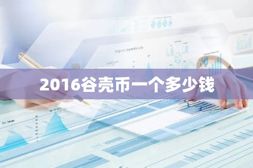 2016谷壳币一个多少钱