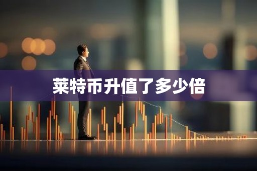 莱特币升值了多少倍